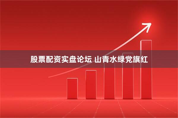 股票配资实盘论坛 山青水绿党旗红