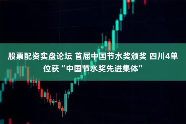 股票配资实盘论坛 首届中国节水奖颁奖 四川4单位获“中国节水奖先进集体”