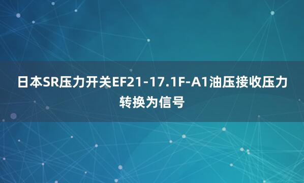 日本SR压力开关EF21-17.1F-A1油压接收压力转换为信号