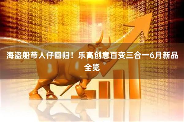 海盗船带人仔回归！乐高创意百变三合一6月新品全览